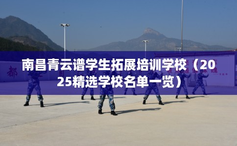 南昌青云谱学生拓展培训学校（2025精选学校名单一览）