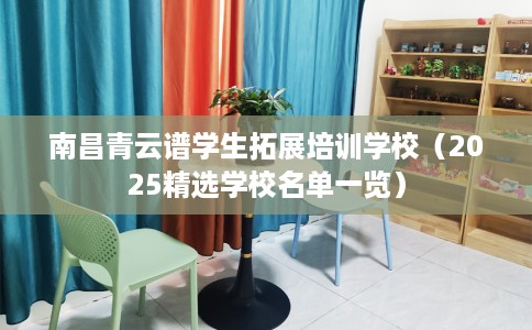 南昌青云谱学生拓展培训学校（2025精选学校名单一览）