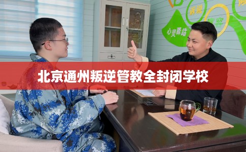 北京通州叛逆管教全封闭学校