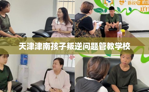 天津津南孩子叛逆问题管教学校