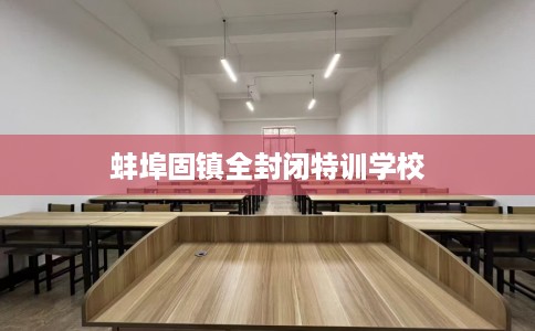 蚌埠固镇全封闭特训学校
