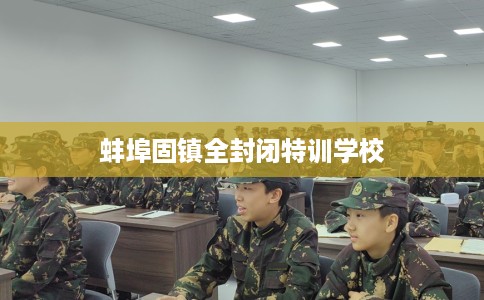 蚌埠固镇全封闭特训学校