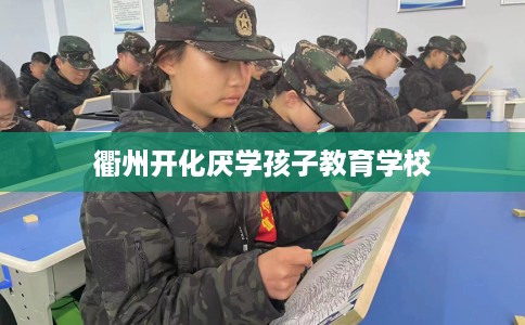 衢州开化厌学孩子教育学校