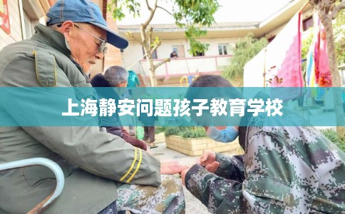 上海静安问题孩子教育学校