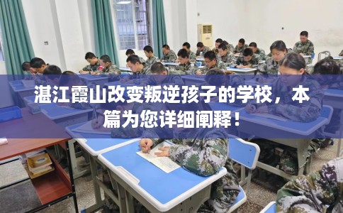 湛江霞山改变叛逆孩子的学校，本篇为您详细阐释！