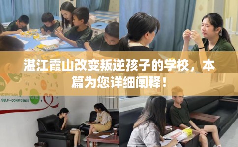 湛江霞山改变叛逆孩子的学校，本篇为您详细阐释！