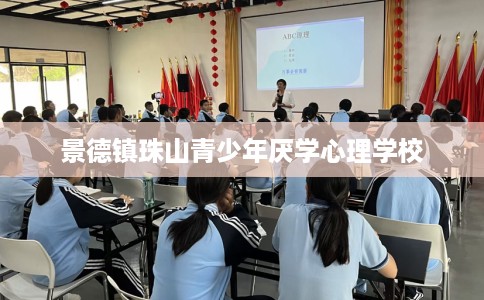 景德镇珠山青少年厌学心理学校