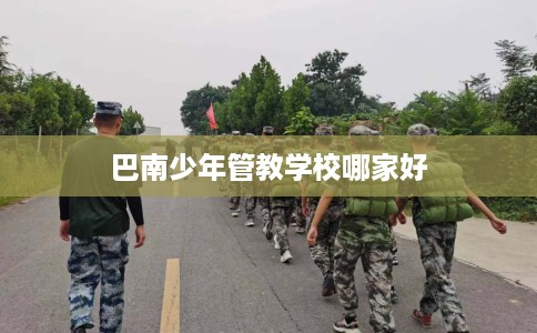 巴南少年管教学校哪家好