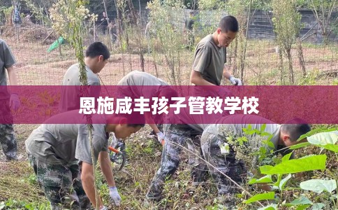恩施咸丰孩子管教学校