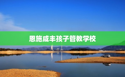 恩施咸丰孩子管教学校