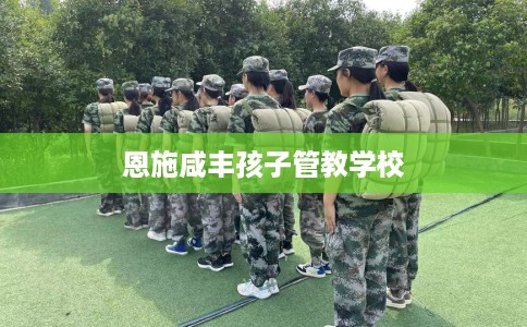 恩施咸丰孩子管教学校