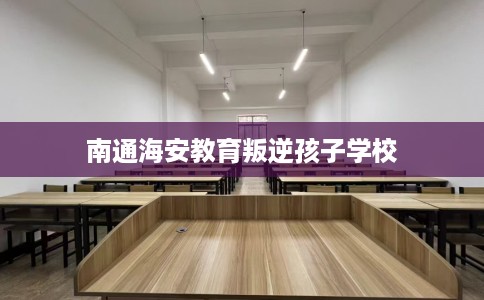 南通海安教育叛逆孩子学校