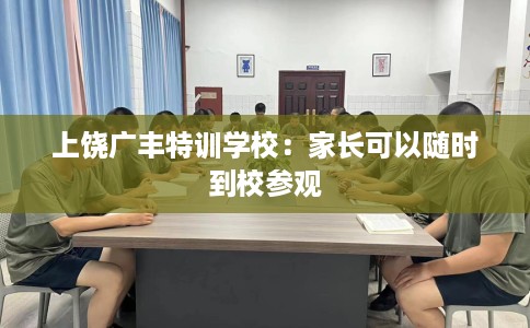 上饶广丰特训学校：家长可以随时到校参观