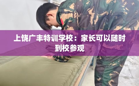 上饶广丰特训学校：家长可以随时到校参观