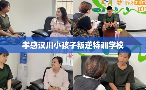 孝感汉川小孩子叛逆特训学校