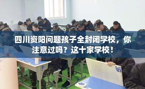 四川资阳问题孩子全封闭学校，你注意过吗？这十家学校！