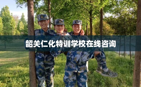韶关仁化特训学校在线咨询