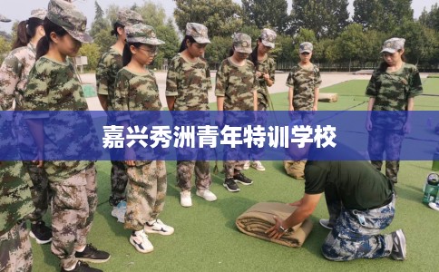 嘉兴秀洲青年特训学校