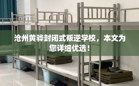 沧州黄骅封闭式叛逆学校，本文为您详细优选！