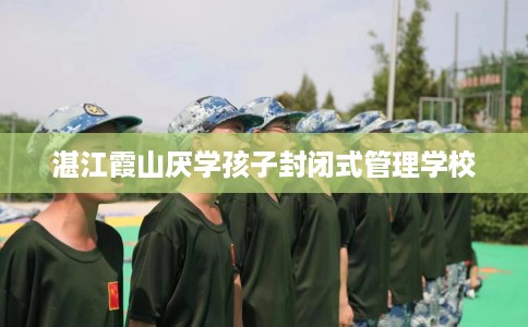 湛江霞山厌学孩子封闭式管理学校