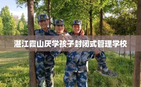 湛江霞山厌学孩子封闭式管理学校