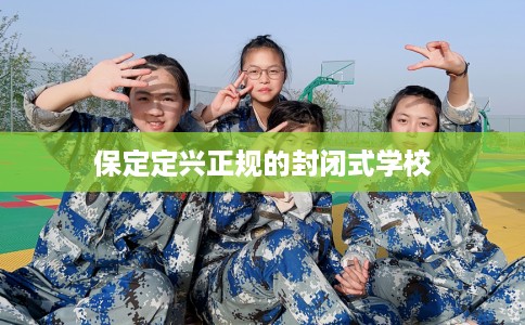 保定定兴正规的封闭式学校
