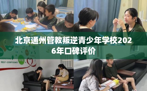 北京通州管教叛逆青少年学校2026年口碑评价