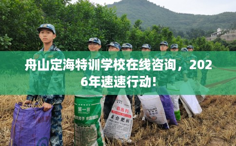 舟山定海特训学校在线咨询，2026年速速行动!