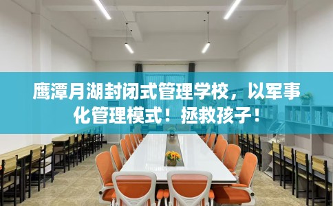 鹰潭月湖封闭式管理学校，以军事化管理模式！拯救孩子！