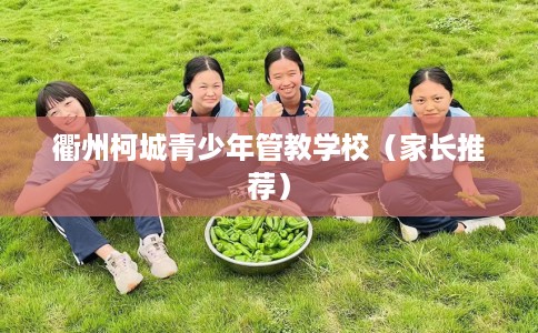 衢州柯城青少年管教学校（家长推荐）