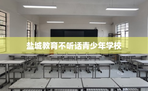 盐城教育不听话青少年学校