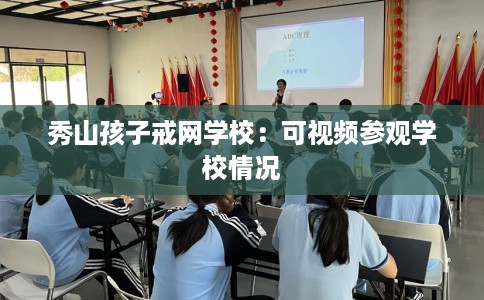 秀山孩子戒网学校：可视频参观学校情况