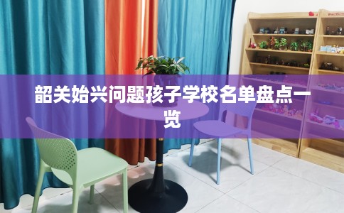 韶关始兴问题孩子学校名单盘点一览