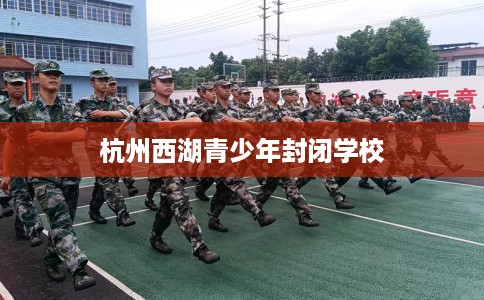 杭州西湖青少年封闭学校