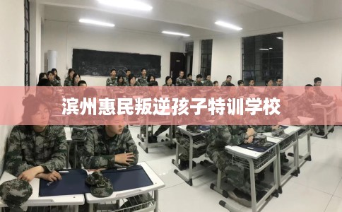 滨州惠民叛逆孩子特训学校