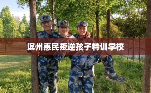 滨州惠民叛逆孩子特训学校