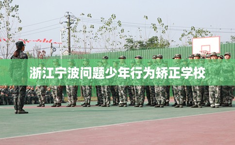 浙江宁波问题少年行为矫正学校