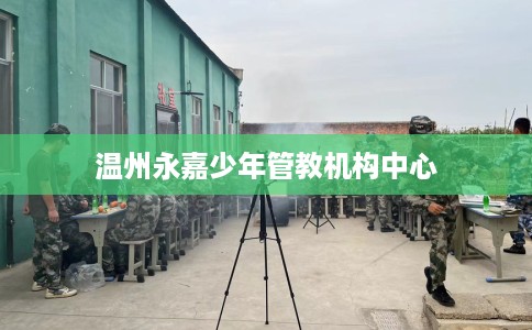 温州永嘉少年管教机构中心