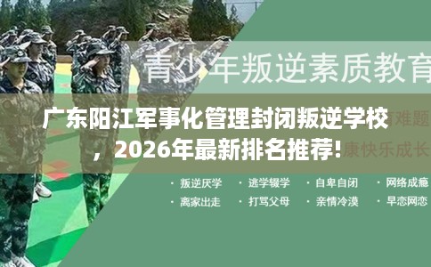 广东阳江军事化管理封闭叛逆学校，2026年最新排名推荐!
