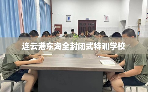 连云港东海全封闭式特训学校