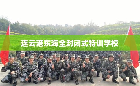 连云港东海全封闭式特训学校