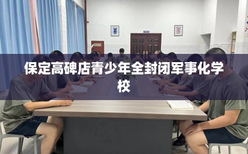 保定高碑店青少年全封闭军事化学校