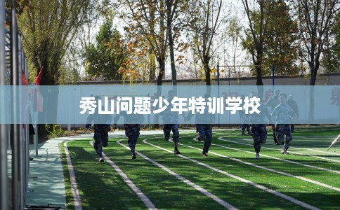 秀山问题少年特训学校