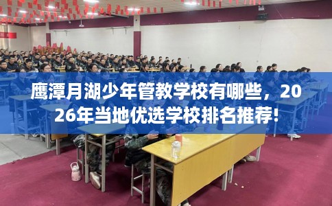 鹰潭月湖少年管教学校有哪些，2026年当地优选学校排名推荐!