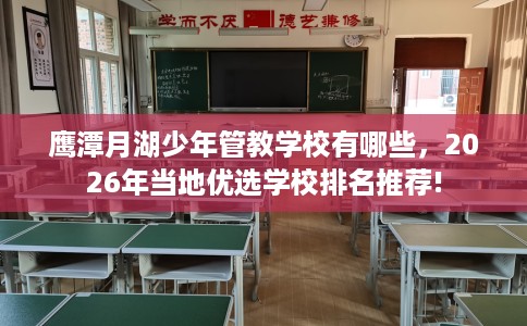 鹰潭月湖少年管教学校有哪些，2026年当地优选学校排名推荐!