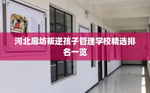 河北廊坊叛逆孩子管理学校精选排名一览