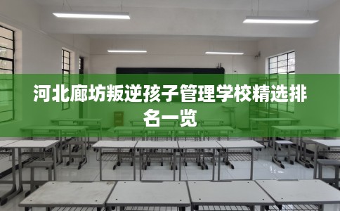 河北廊坊叛逆孩子管理学校精选排名一览