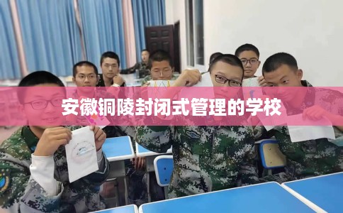 安徽铜陵封闭式管理的学校