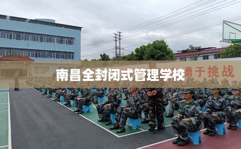 南昌全封闭式管理学校