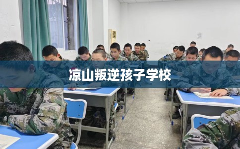 凉山叛逆孩子学校